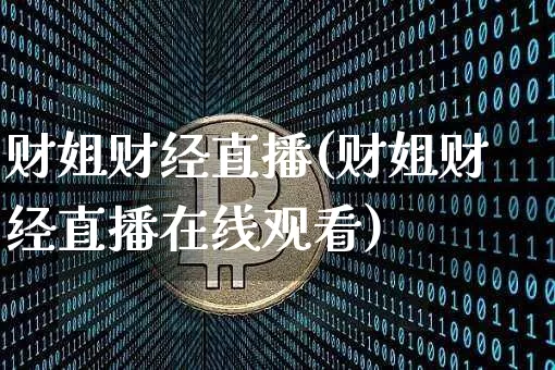 财姐财经直播(财姐财经直播在线观看)_https://www.huakunhengjia.com_财经资讯_第1张