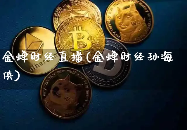 金蝉财经直播(金蝉财经孙海侠)_https://www.huakunhengjia.com_期货资讯_第1张