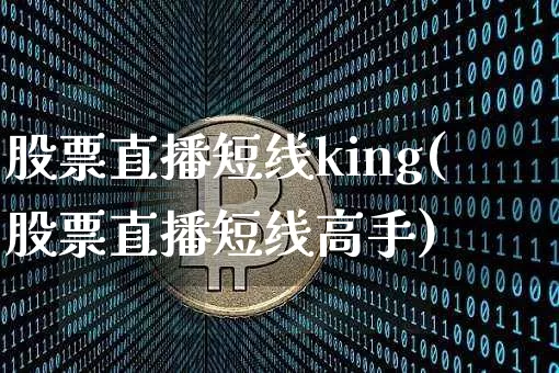 股票直播短线king(股票直播短线高手)_https://www.huakunhengjia.com_财经资讯_第1张