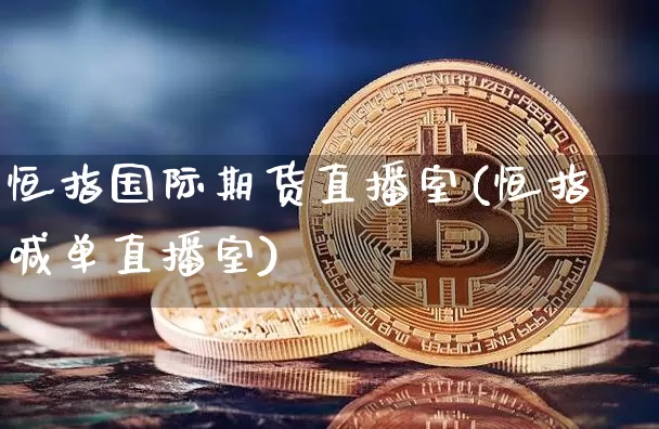 恒指国际期货直播室(恒指喊单直播室)_https://www.huakunhengjia.com_金融资讯_第1张
