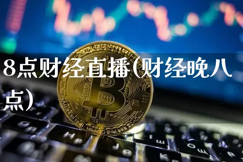 8点财经直播(财经晚八点)_https://www.huakunhengjia.com_期货资讯_第1张