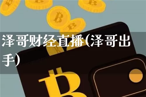 泽哥财经直播(泽哥出手)_https://www.huakunhengjia.com_期货资讯_第1张