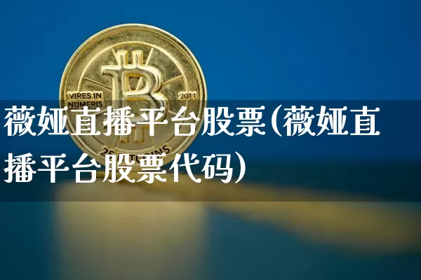 薇娅直播平台股票(薇娅直播平台股票代码)_https://www.huakunhengjia.com_财经资讯_第1张