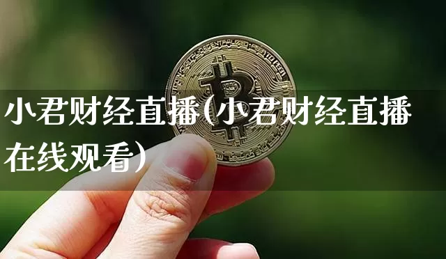 小君财经直播(小君财经直播在线观看)_https://www.huakunhengjia.com_期货资讯_第1张