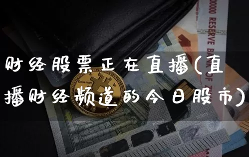 财经股票正在直播(直播财经频道的今日股市)_https://www.huakunhengjia.com_期货资讯_第1张