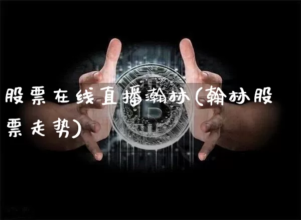股票在线直播瀚林(翰林股票走势)_https://www.huakunhengjia.com_金融资讯_第1张