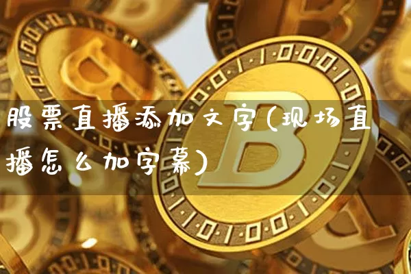 股票直播添加文字(现场直播怎么加字幕)_https://www.huakunhengjia.com_股票资讯_第1张