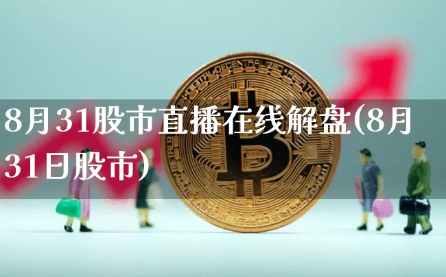 8月31股市直播在线解盘(8月31日股市)_https://www.huakunhengjia.com_期货资讯_第1张