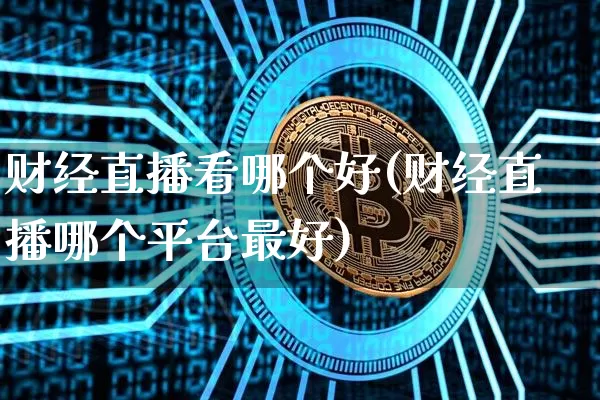 财经直播看哪个好(财经直播哪个平台最好)_https://www.huakunhengjia.com_财经资讯_第1张