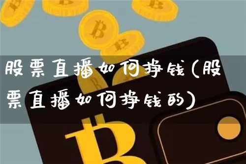 股票直播如何挣钱(股票直播如何挣钱的)_https://www.huakunhengjia.com_财经资讯_第1张