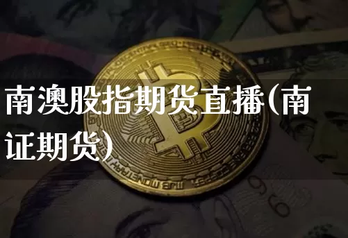 南澳股指期货直播(南证期货)_https://www.huakunhengjia.com_股票资讯_第1张