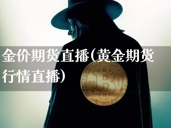 金价期货直播(黄金期货行情直播)_https://www.huakunhengjia.com_财经资讯_第1张