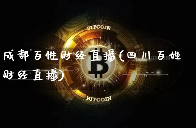成都百性财经直播(四川百姓财经直播)_https://www.huakunhengjia.com_金融资讯_第1张