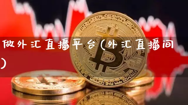 做外汇直播平台(外汇直播间)_https://www.huakunhengjia.com_财经资讯_第1张