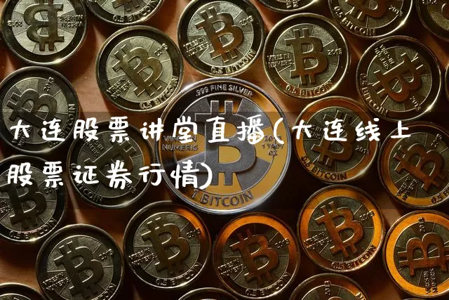 大连股票讲堂直播(大连线上股票证券行情)_https://www.huakunhengjia.com_财经资讯_第1张