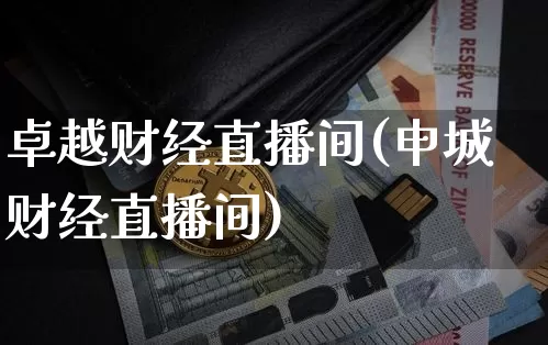 卓越财经直播间(申城财经直播间)_https://www.huakunhengjia.com_金融资讯_第1张