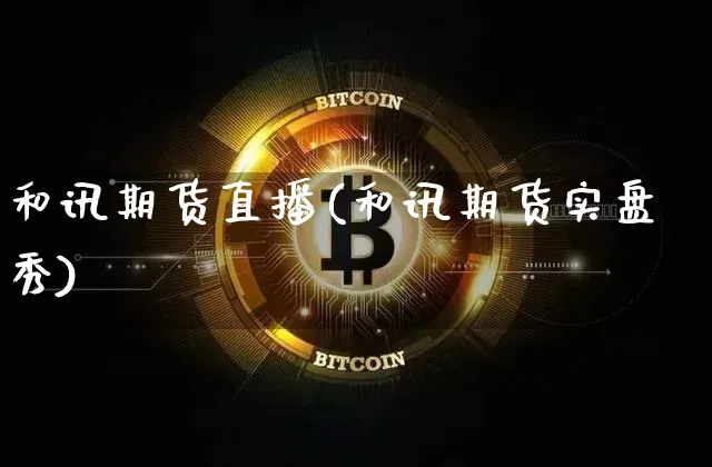 和讯期货直播(和讯期货实盘秀)_https://www.huakunhengjia.com_股票资讯_第1张