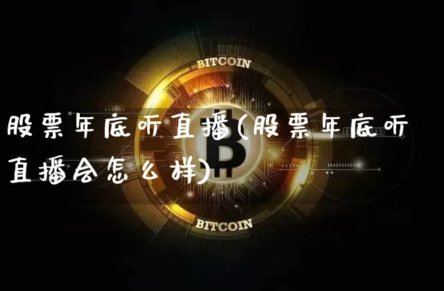 股票年底听直播(股票年底听直播会怎么样)_https://www.huakunhengjia.com_股票资讯_第1张