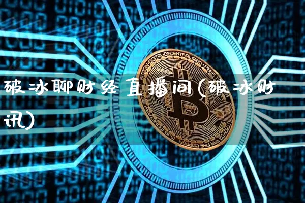 破冰聊财经直播间(破冰财讯)_https://www.huakunhengjia.com_股票资讯_第1张