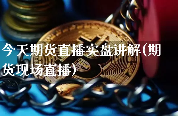 今天期货直播实盘讲解(期货现场直播)_https://www.huakunhengjia.com_期货资讯_第1张