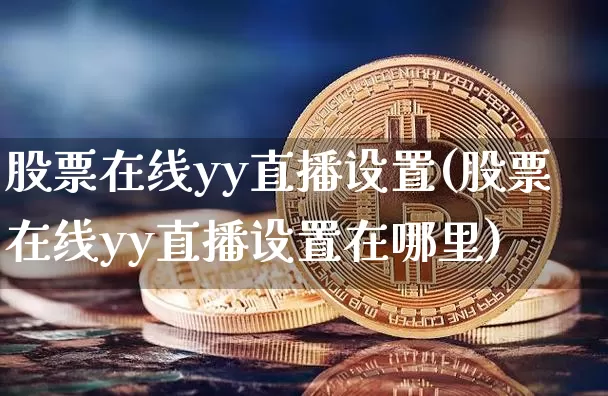 股票在线yy直播设置(股票在线yy直播设置在哪里)_https://www.huakunhengjia.com_财经资讯_第1张