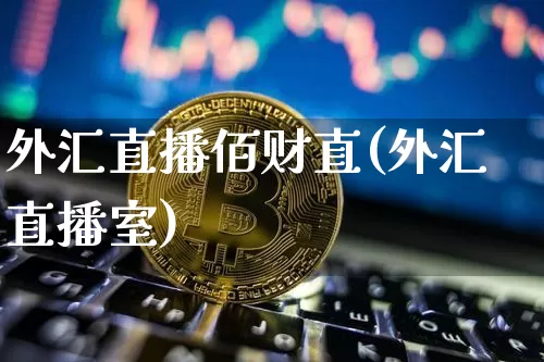 外汇直播佰财直(外汇直播室)_https://www.huakunhengjia.com_期货资讯_第1张