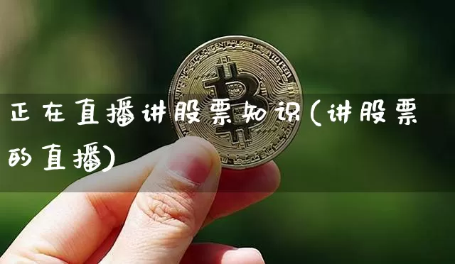 正在直播讲股票知识(讲股票的直播)_https://www.huakunhengjia.com_金融资讯_第1张
