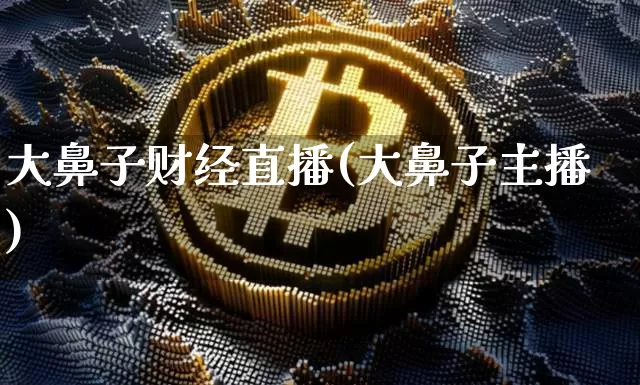 大鼻子财经直播(大鼻子主播)_https://www.huakunhengjia.com_股票资讯_第1张