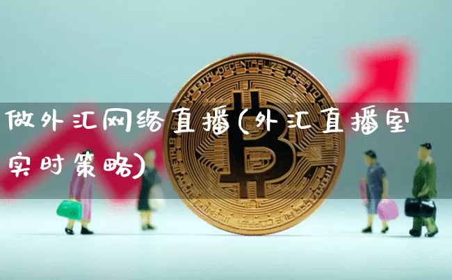 做外汇网络直播(外汇直播室实时策略)_https://www.huakunhengjia.com_财经资讯_第1张