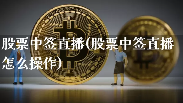 股票中签直播(股票中签直播怎么操作)_https://www.huakunhengjia.com_股票资讯_第1张