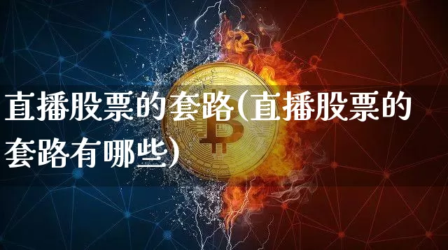 直播股票的套路(直播股票的套路有哪些)_https://www.huakunhengjia.com_股票资讯_第1张