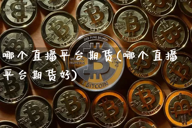 哪个直播平台期货(哪个直播平台期货好)_https://www.huakunhengjia.com_股票资讯_第1张