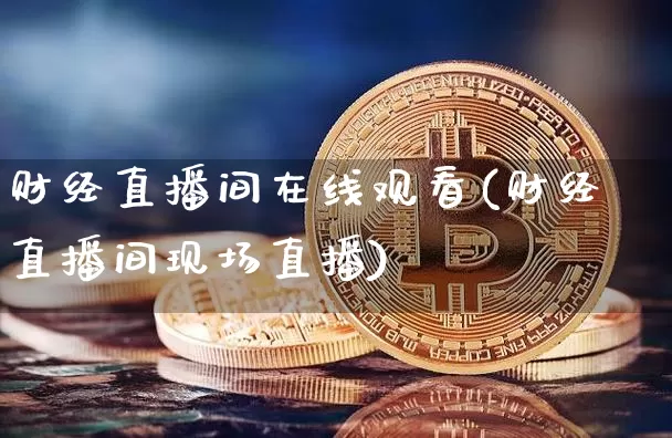 财经直播间在线观看(财经直播间现场直播)_https://www.huakunhengjia.com_股票资讯_第1张