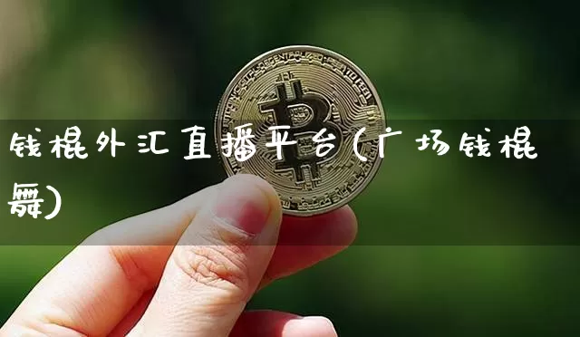 钱棍外汇直播平台(广场钱棍舞)_https://www.huakunhengjia.com_股票资讯_第1张