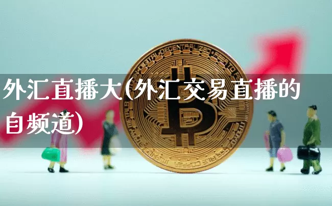 外汇直播大(外汇交易直播的自频道)_https://www.huakunhengjia.com_金融资讯_第1张