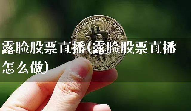 露脸股票直播(露脸股票直播怎么做)_https://www.huakunhengjia.com_期货资讯_第1张