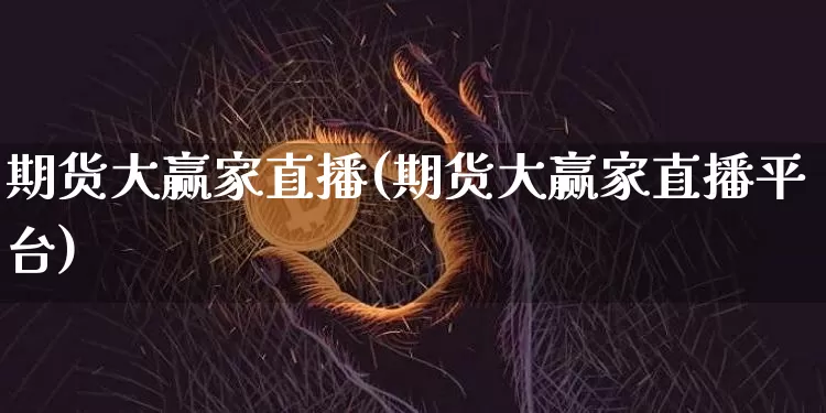 期货大赢家直播(期货大赢家直播平台)_https://www.huakunhengjia.com_金融资讯_第1张