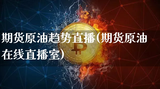 期货原油趋势直播(期货原油在线直播室)_https://www.huakunhengjia.com_期货资讯_第1张
