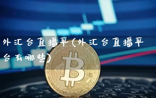 外汇台直播平(外汇台直播平台有哪些)_https://www.huakunhengjia.com_期货资讯_第1张