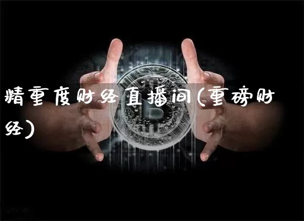 精重度财经直播间(重磅财经)_https://www.huakunhengjia.com_金融资讯_第1张