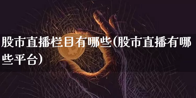 股市直播栏目有哪些(股市直播有哪些平台)_https://www.huakunhengjia.com_财经资讯_第1张