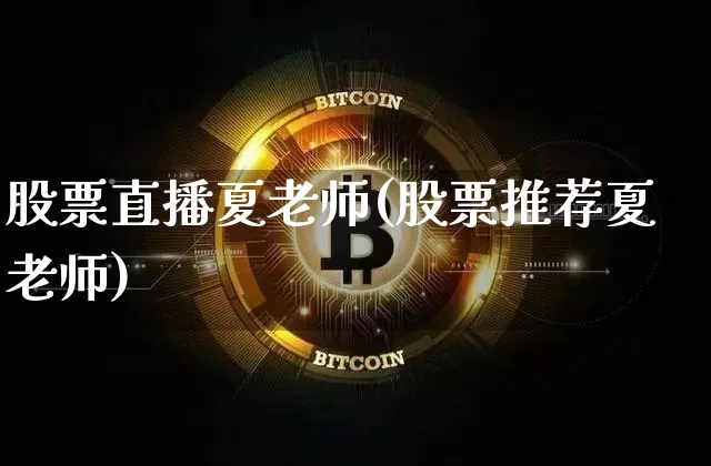 股票直播夏老师(股票推荐夏老师)_https://www.huakunhengjia.com_股票资讯_第1张