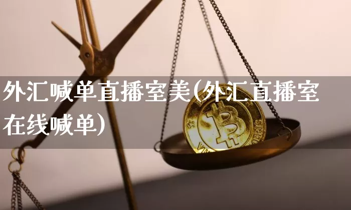 外汇喊单直播室美(外汇直播室在线喊单)_https://www.huakunhengjia.com_金融资讯_第1张