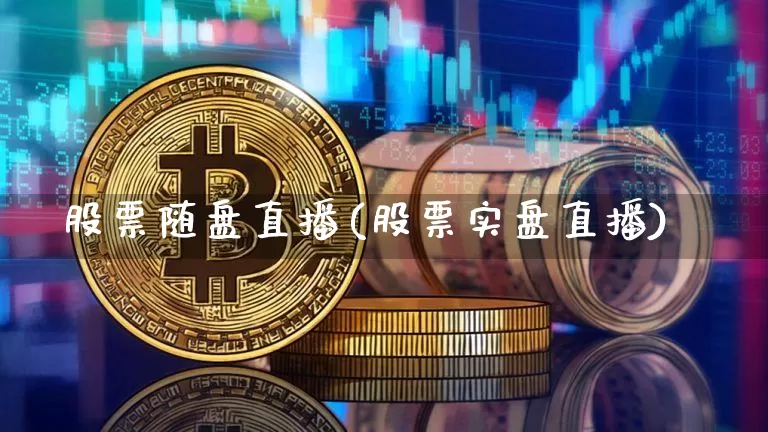 股票随盘直播(股票实盘直播)_https://www.huakunhengjia.com_股票资讯_第1张