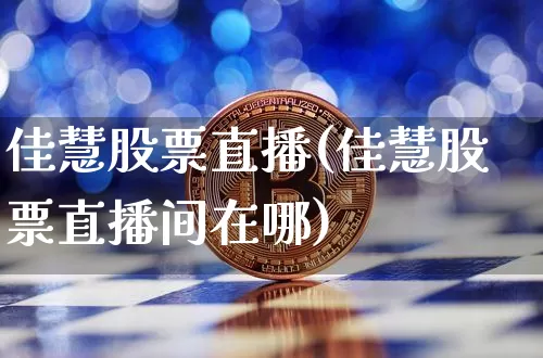 佳慧股票直播(佳慧股票直播间在哪)_https://www.huakunhengjia.com_财经资讯_第1张