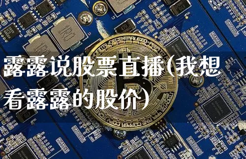 露露说股票直播(我想看露露的股价)_https://www.huakunhengjia.com_金融资讯_第1张