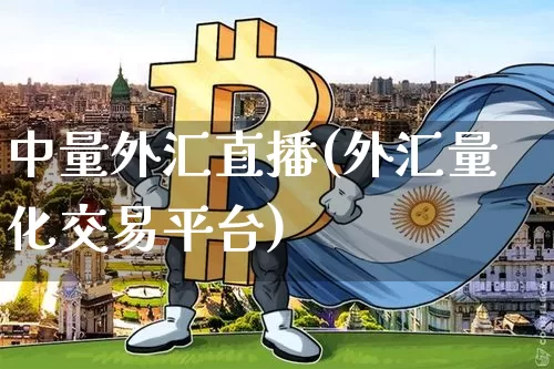 中量外汇直播(外汇量化交易平台)_https://www.huakunhengjia.com_股票资讯_第1张