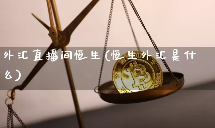 外汇直播间恒生(恒生外汇是什么)_https://www.huakunhengjia.com_财经资讯_第1张