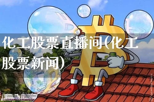化工股票直播间(化工股票新闻)_https://www.huakunhengjia.com_财经资讯_第1张
