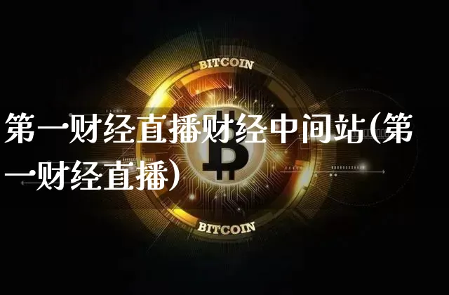 第一财经直播财经中间站(第一财经直播)_https://www.huakunhengjia.com_期货资讯_第1张